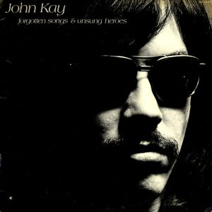 John Kay : Forgotten Songs & Unsung Heroes