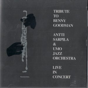Antti Sarpila & Umo Jazz Orchestra : Tribute To Benny Goodman (Live In Concert)